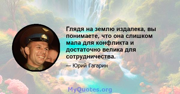 Глядя на землю издалека, вы понимаете, что она слишком мала для конфликта и достаточно велика для сотрудничества.