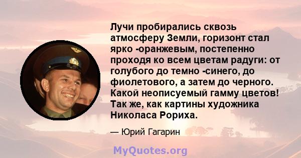 Лучи пробирались сквозь атмосферу Земли, горизонт стал ярко -оранжевым, постепенно проходя ко всем цветам радуги: от голубого до темно -синего, до фиолетового, а затем до черного. Какой неописуемый гамму цветов! Так же, 