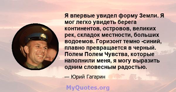 Я впервые увидел форму Земли. Я мог легко увидеть берега континентов, островов, великих рек, складок местности, больших водоемов. Горизонт темно -синий, плавно превращается в черный. Полем Полем Чувства, которые