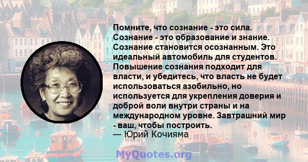 Помните, что сознание - это сила. Сознание - это образование и знание. Сознание становится осознанным. Это идеальный автомобиль для студентов. Повышение сознания подходит для власти, и убедитесь, что власть не будет