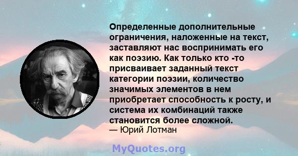 Определенные дополнительные ограничения, наложенные на текст, заставляют нас воспринимать его как поэзию. Как только кто -то присваивает заданный текст категории поэзии, количество значимых элементов в нем приобретает