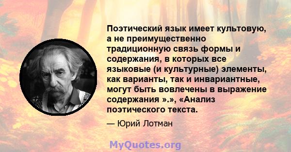 Поэтический язык имеет культовую, а не преимущественно традиционную связь формы и содержания, в которых все языковые (и культурные) элементы, как варианты, так и инвариантные, могут быть вовлечены в выражение содержания 