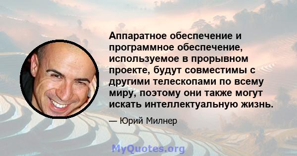 Аппаратное обеспечение и программное обеспечение, используемое в прорывном проекте, будут совместимы с другими телескопами по всему миру, поэтому они также могут искать интеллектуальную жизнь.