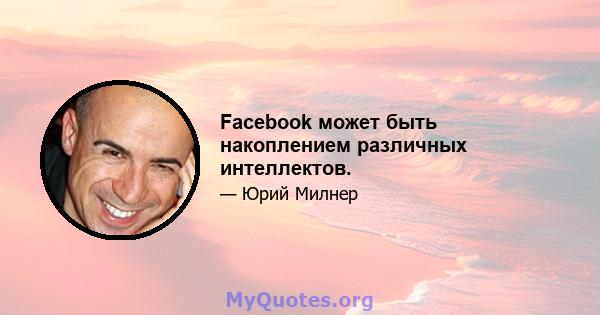 Facebook может быть накоплением различных интеллектов.