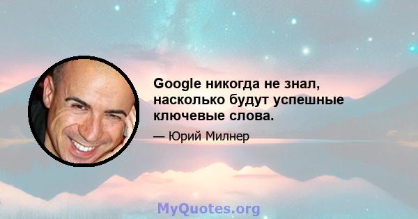 Google никогда не знал, насколько будут успешные ключевые слова.