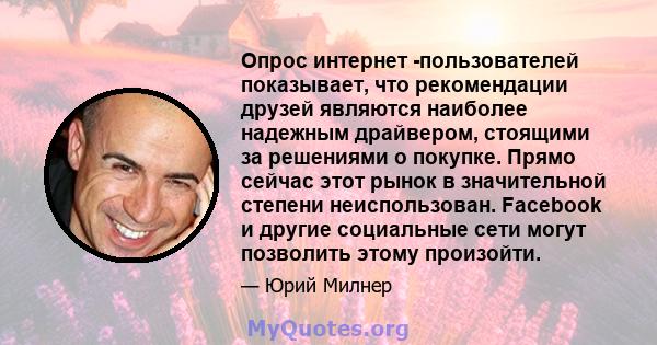 Опрос интернет -пользователей показывает, что рекомендации друзей являются наиболее надежным драйвером, стоящими за решениями о покупке. Прямо сейчас этот рынок в значительной степени неиспользован. Facebook и другие