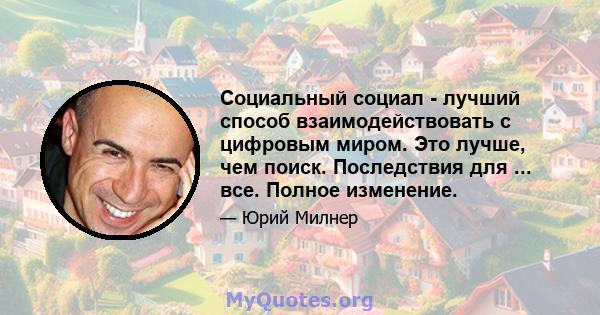 Социальный социал - лучший способ взаимодействовать с цифровым миром. Это лучше, чем поиск. Последствия для ... все. Полное изменение.