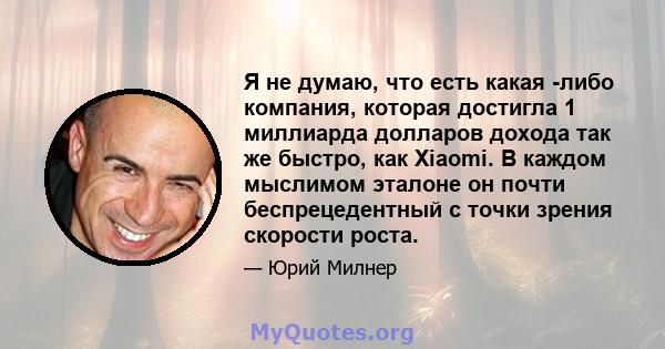 Я не думаю, что есть какая -либо компания, которая достигла 1 миллиарда долларов дохода так же быстро, как Xiaomi. В каждом мыслимом эталоне он почти беспрецедентный с точки зрения скорости роста.