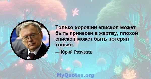 Только хороший епископ может быть принесен в жертву, плохой епископ может быть потерян только.