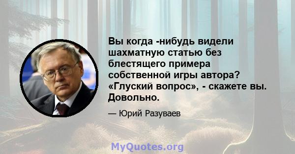 Вы когда -нибудь видели шахматную статью без блестящего примера собственной игры автора? «Глуский вопрос», - скажете вы. Довольно.