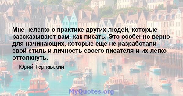 Мне нелегко о практике других людей, которые рассказывают вам, как писать. Это особенно верно для начинающих, которые еще не разработали свой стиль и личность своего писателя и их легко оттолкнуть.