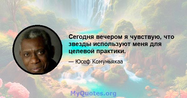 Сегодня вечером я чувствую, что звезды используют меня для целевой практики.