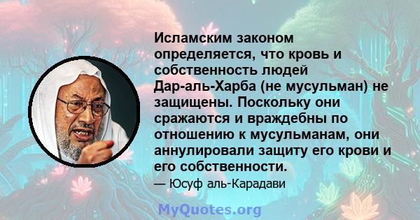 Исламским законом определяется, что кровь и собственность людей Дар-аль-Харба (не мусульман) не защищены. Поскольку они сражаются и враждебны по отношению к мусульманам, они аннулировали защиту его крови и его