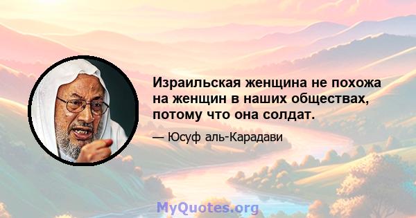 Израильская женщина не похожа на женщин в наших обществах, потому что она солдат.