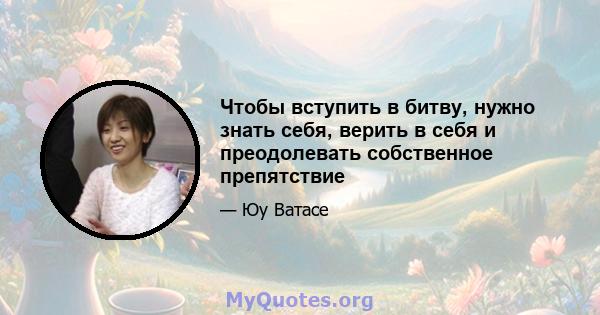 Чтобы вступить в битву, нужно знать себя, верить в себя и преодолевать собственное препятствие