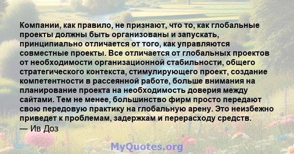 Компании, как правило, не признают, что то, как глобальные проекты должны быть организованы и запускать, принципиально отличается от того, как управляются совместные проекты. Все отличается от глобальных проектов от