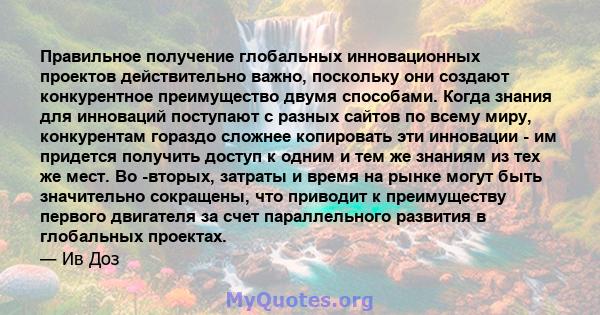 Правильное получение глобальных инновационных проектов действительно важно, поскольку они создают конкурентное преимущество двумя способами. Когда знания для инноваций поступают с разных сайтов по всему миру,