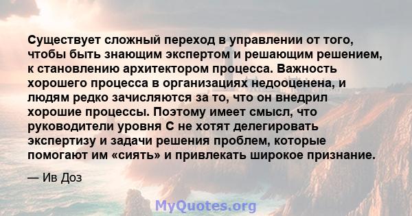 Существует сложный переход в управлении от того, чтобы быть знающим экспертом и решающим решением, к становлению архитектором процесса. Важность хорошего процесса в организациях недооценена, и людям редко зачисляются за 