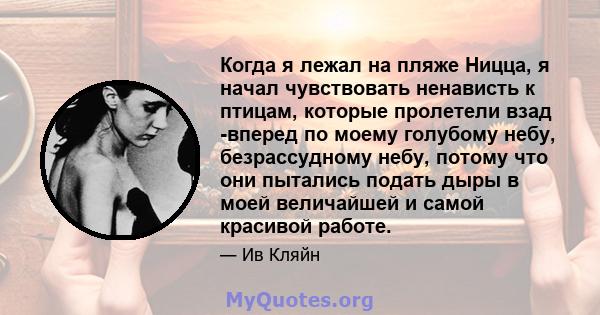 Когда я лежал на пляже Ницца, я начал чувствовать ненависть к птицам, которые пролетели взад -вперед по моему голубому небу, безрассудному небу, потому что они пытались подать дыры в моей величайшей и самой красивой