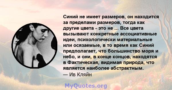 Синий не имеет размеров, он находится за пределами размеров, тогда как другие цвета - это не ... Все цвета вызывают конкретные ассоциативные идеи, психологически материальные или осязаемые, в то время как Синий