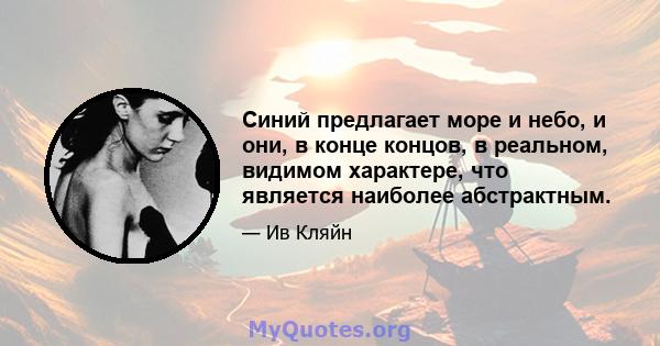 Синий предлагает море и небо, и они, в конце концов, в реальном, видимом характере, что является наиболее абстрактным.