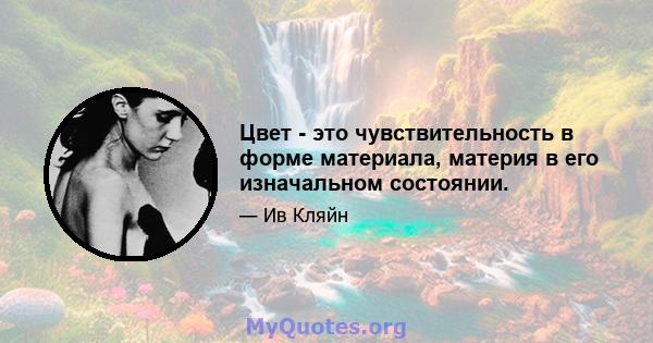 Цвет - это чувствительность в форме материала, материя в его изначальном состоянии.