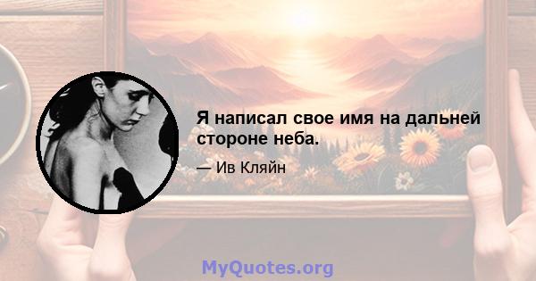 Я написал свое имя на дальней стороне неба.