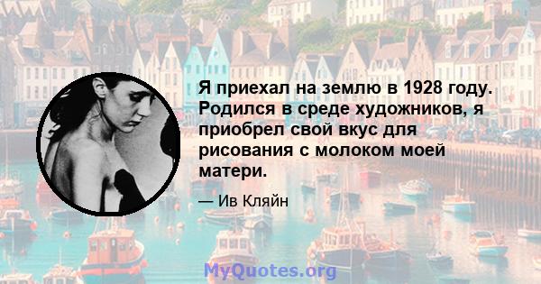 Я приехал на землю в 1928 году. Родился в среде художников, я приобрел свой вкус для рисования с молоком моей матери.