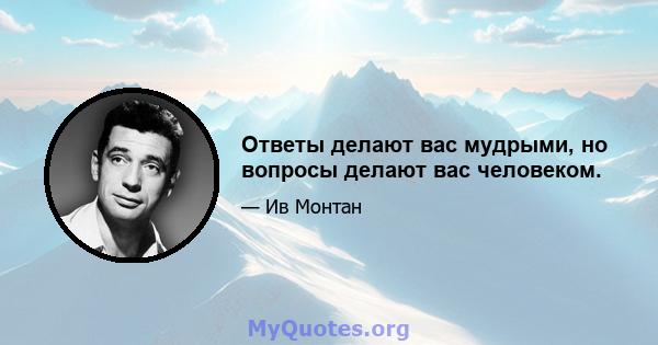 Ответы делают вас мудрыми, но вопросы делают вас человеком.