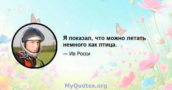 Я показал, что можно летать немного как птица.