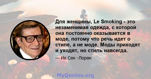 Для женщины, Le Smoking - это незаменимая одежда, с которой она постоянно оказывается в моде, потому что речь идет о стиле, а не моде. Моды приходят и уходят, но стиль навсегда.