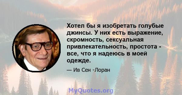 Хотел бы я изобретать голубые джинсы. У них есть выражение, скромность, сексуальная привлекательность, простота - все, что я надеюсь в моей одежде.