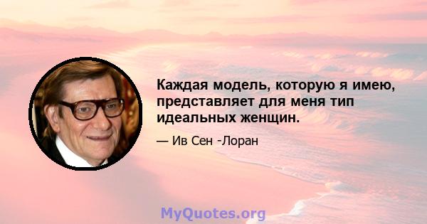 Каждая модель, которую я имею, представляет для меня тип идеальных женщин.