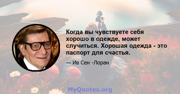 Когда вы чувствуете себя хорошо в одежде, может случиться. Хорошая одежда - это паспорт для счастья.