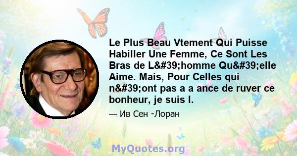 Le Plus Beau Vtement Qui Puisse Habiller Une Femme, Ce Sont Les Bras de L'homme Qu'elle Aime. Mais, Pour Celles qui n'ont pas a a ance de ruver ce bonheur, je suis l.