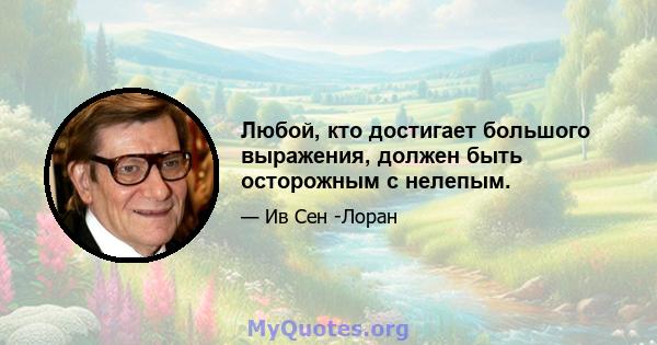 Любой, кто достигает большого выражения, должен быть осторожным с нелепым.