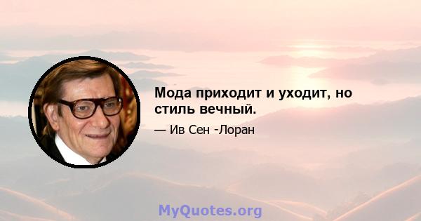 Мода приходит и уходит, но стиль вечный.