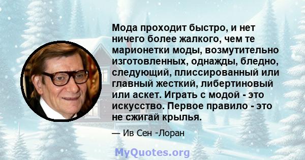 Мода проходит быстро, и нет ничего более жалкого, чем те марионетки моды, возмутительно изготовленных, однажды, бледно, следующий, плиссированный или главный жесткий, либертиновый или аскет. Играть с модой - это