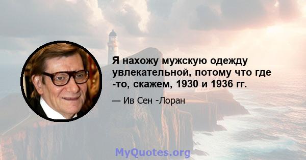 Я нахожу мужскую одежду увлекательной, потому что где -то, скажем, 1930 и 1936 гг.