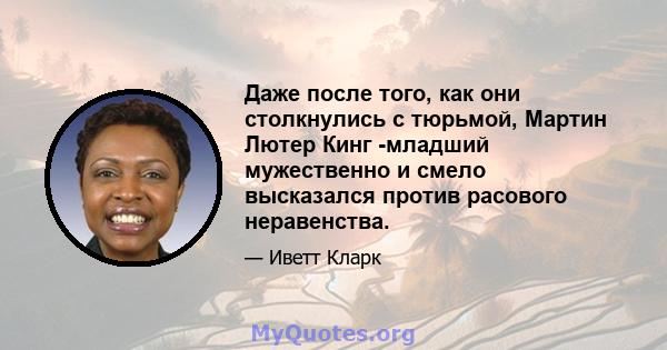 Даже после того, как они столкнулись с тюрьмой, Мартин Лютер Кинг -младший мужественно и смело высказался против расового неравенства.