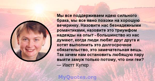 Мы все поддерживаем идею сильного брака, мы все явно похожи на хорошую вечеринку. Назовите нас безнадежными романтиками, назовите это триумфом надежды на опыт - большинство из нас думают, когда люди любят друг друга и