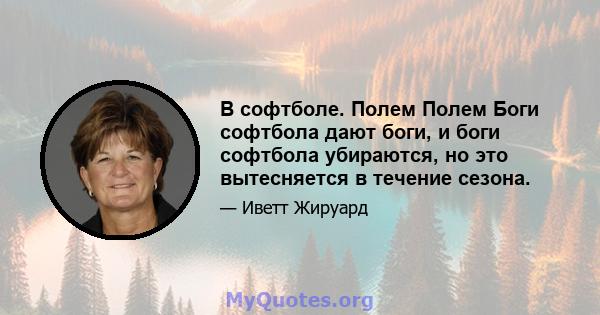 В софтболе. Полем Полем Боги софтбола дают боги, и боги софтбола убираются, но это вытесняется в течение сезона.