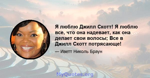 Я люблю Джилл Скотт! Я люблю все, что она надевает, как она делает свои волосы; Все в Джилл Скотт потрясающе!