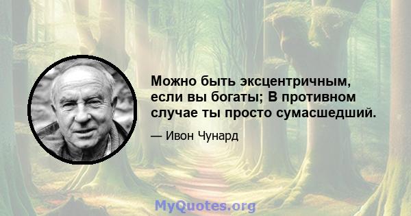 Можно быть эксцентричным, если вы богаты; В противном случае ты просто сумасшедший.