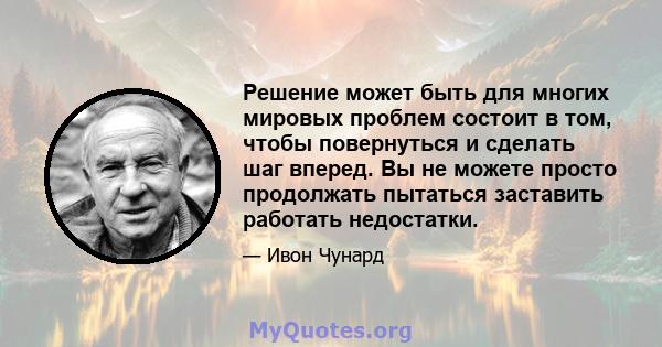 Решение может быть для многих мировых проблем состоит в том, чтобы повернуться и сделать шаг вперед. Вы не можете просто продолжать пытаться заставить работать недостатки.