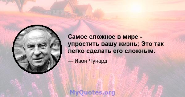 Самое сложное в мире - упростить вашу жизнь; Это так легко сделать его сложным.