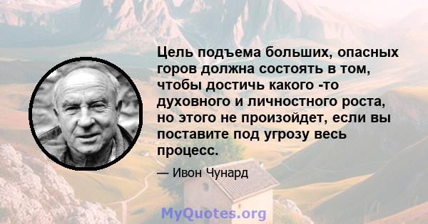 Цель подъема больших, опасных горов должна состоять в том, чтобы достичь какого -то духовного и личностного роста, но этого не произойдет, если вы поставите под угрозу весь процесс.