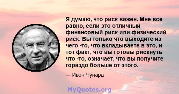 Я думаю, что риск важен. Мне все равно, если это отличный финансовый риск или физический риск. Вы только что выходите из чего -то, что вкладываете в это, и тот факт, что вы готовы рискнуть что -то, означает, что вы