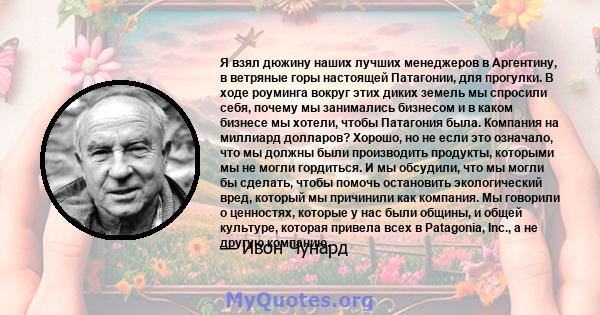 Я взял дюжину наших лучших менеджеров в Аргентину, в ветряные горы настоящей Патагонии, для прогулки. В ходе роуминга вокруг этих диких земель мы спросили себя, почему мы занимались бизнесом и в каком бизнесе мы хотели, 