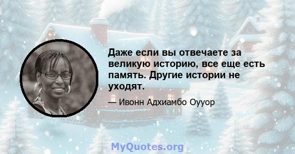 Даже если вы отвечаете за великую историю, все еще есть память. Другие истории не уходят.